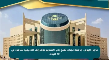 عاجل اليوم.. جامعة نجران تفتح باب التقديم لوظائف أكاديمية شاغرة في 10 كليات